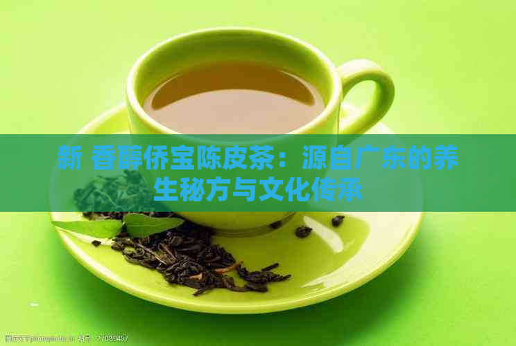 新 香醇侨宝陈皮茶：源自广东的养生秘方与文化传承