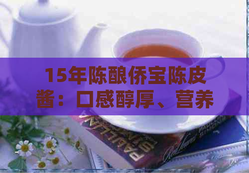 15年陈酿侨宝陈皮酱：口感醇厚、营养丰富、多功能美味，满足您的所有需求！