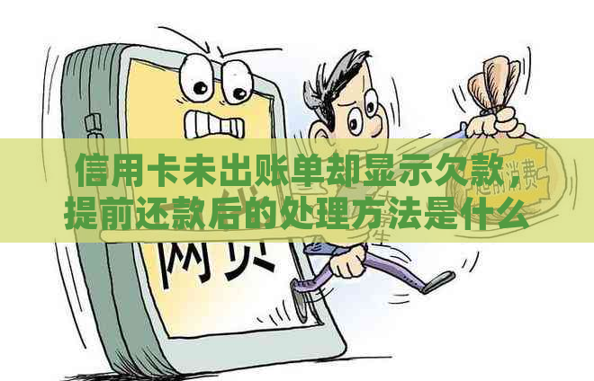 信用卡未出账单却显示欠款，提前还款后的处理方法是什么？