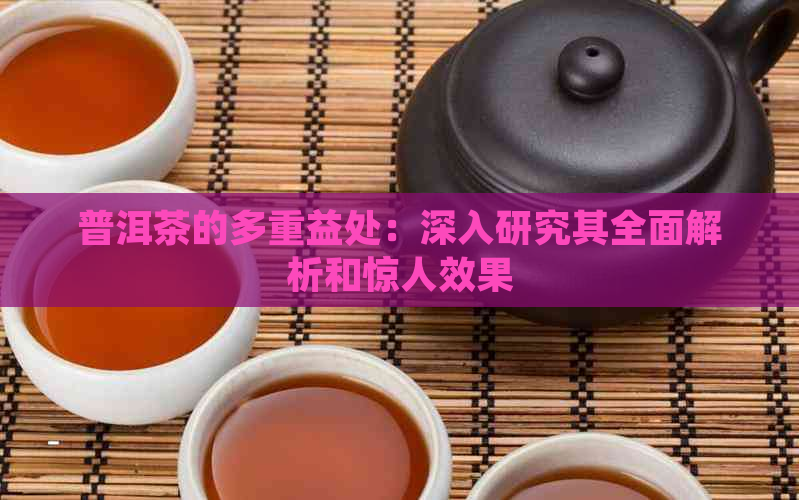 普洱茶的多重益处：深入研究其全面解析和惊人效果