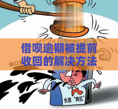 借呗逾期被提前收回的解决方法和影响