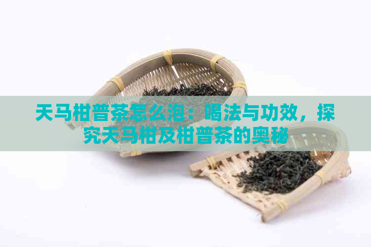 天马柑普茶怎么泡：喝法与功效，探究天马柑及柑普茶的奥秘