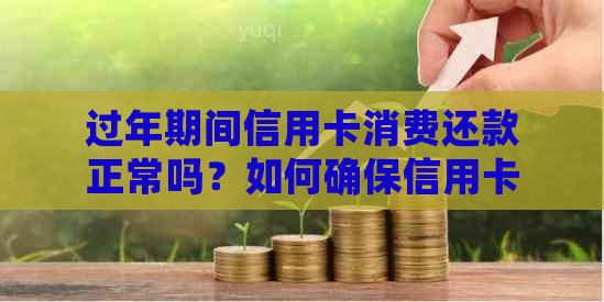 过年期间信用卡消费还款正常吗？如何确保信用卡在节假日安全使用？