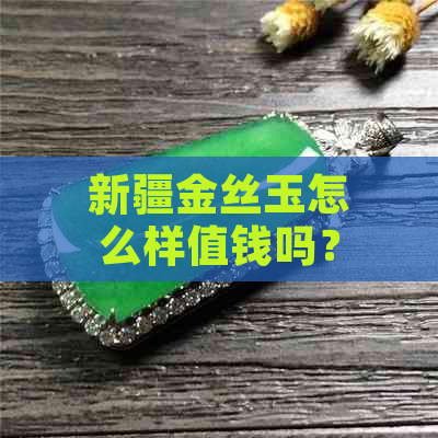 新疆金丝玉怎么样值钱吗？它好不好？