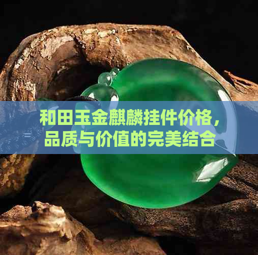 和田玉金麒麟挂件价格，品质与价值的完美结合