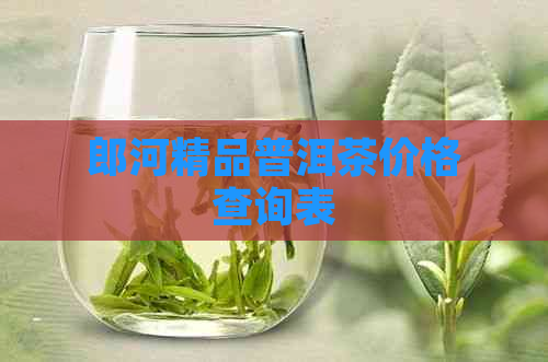 郎河精品普洱茶价格查询表