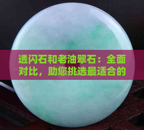 透闪石和老油翠石：全面对比，助您挑选最适合的宝石！