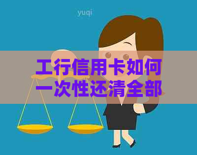 工行信用卡如何一次性还清全部借款？工商银行提前还款信用卡操作方法。