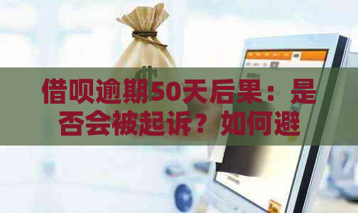 借呗逾期50天后果：是否会被起诉？如何避免诉讼风险？