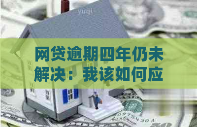 网贷逾期四年仍未解决：我该如何应对、法律问题和信用恢复？