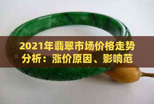 2021年翡翠市场价格走势分析：涨价原因、影响范围及投资建议全解析