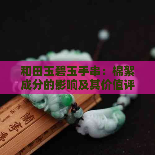 和田玉碧玉手串：棉絮成分的影响及其价值评估