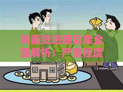 网商贷逾期后果全面解析：严重程度、起诉可能性及相关应对策略