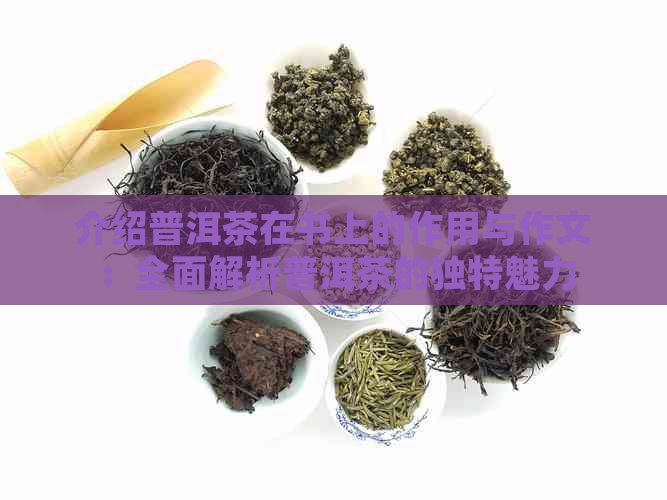 介绍普洱茶在书上的作用与作文：全面解析普洱茶的独特魅力