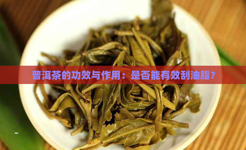 普洱茶的功效与作用：是否能有效刮油脂？