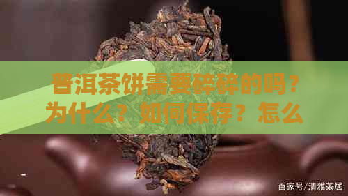 普洱茶饼需要碎碎的吗？为什么？如何保存？怎么处理？是否需要一次性撬开？