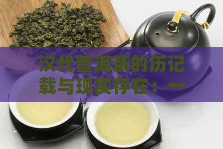 汉代普洱茶的历记载与现实存在：一跨越千年的茶文化探寻