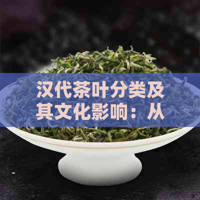 汉代茶叶分类及其文化影响：从绿茶到黑茶的演变