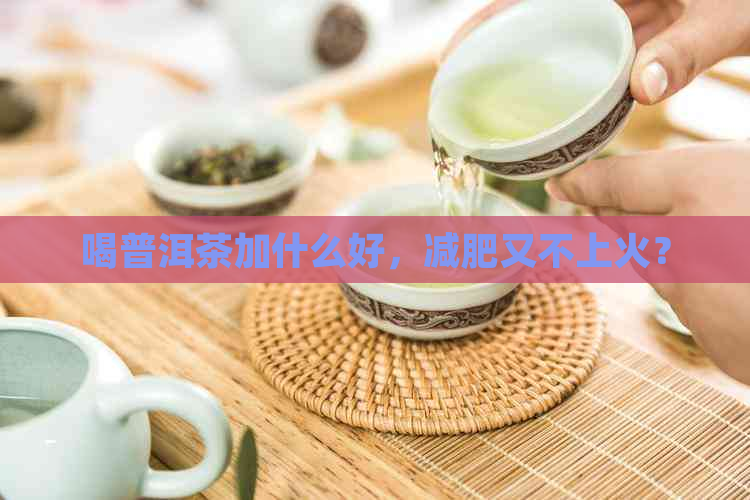 喝普洱茶加什么好，减肥又不上火？