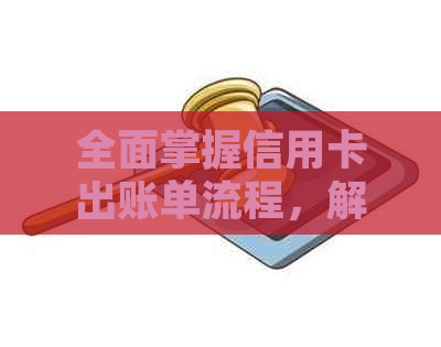 全面掌握信用卡出账单流程，解决用户疑虑与问题