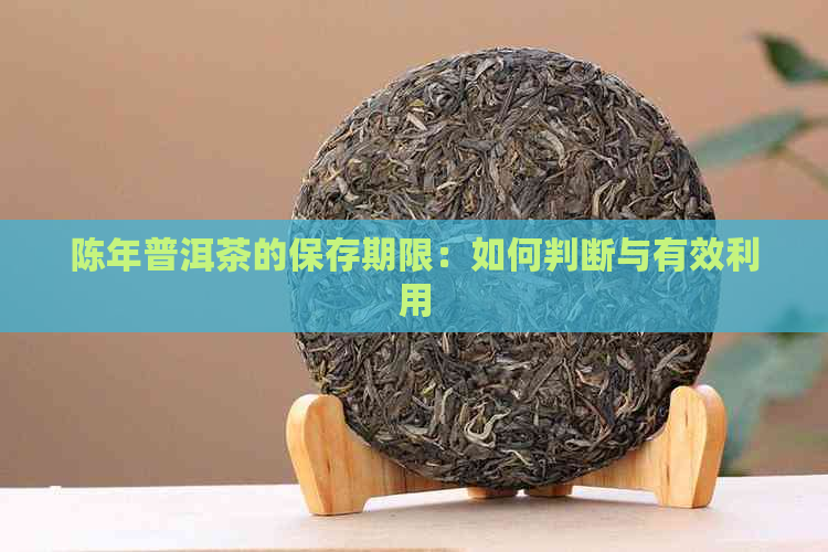 陈年普洱茶的保存期限：如何判断与有效利用