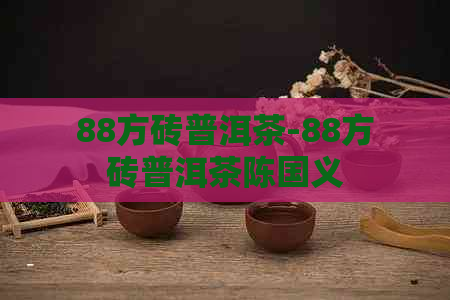 88方砖普洱茶-88方砖普洱茶陈国义