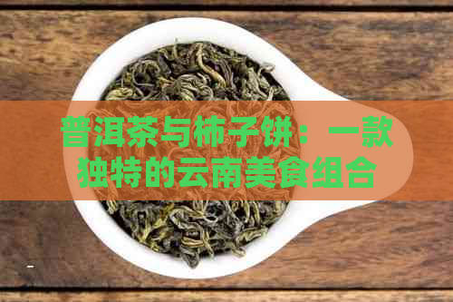 普洱茶与柿子饼：一款独特的云南美食组合