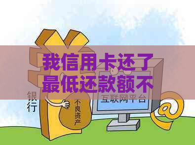 我信用卡还了更低还款额不显示原因是什么？