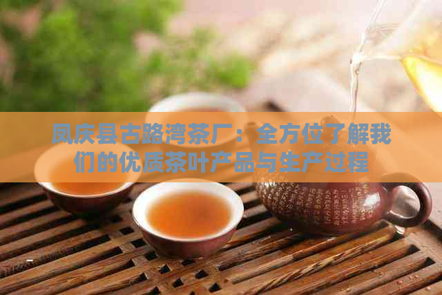 凤庆县古路湾茶厂：全方位了解我们的优质茶叶产品与生产过程