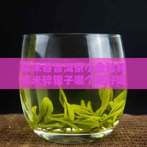 糯米香普洱茶小金砖和糯米碎银子哪个更好喝？普洱茶小金砖价格表。