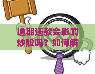 逾期还款会影响炒股吗？如何解决逾期问题并顺利投资股市？