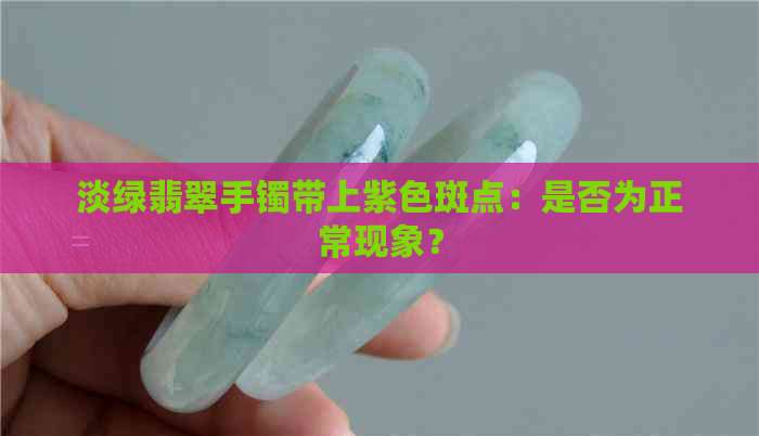 淡绿翡翠手镯带上紫色斑点：是否为正常现象？