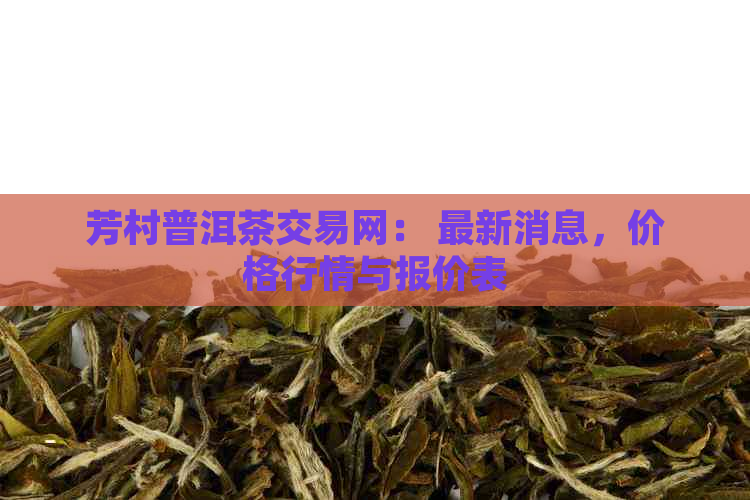 芳村普洱茶交易网： 最新消息，价格行情与报价表