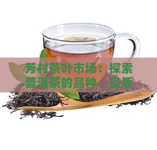 芳村茶叶市场：探索普洱茶的品种、品质与购买技巧，打造您的完美茶道体验