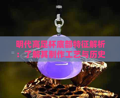 明代高足杯底部特征解析：了解其制作工艺与历史文化价值