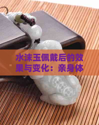 水沫玉佩戴后的效果与变化：亲身体验与用户反馈解析