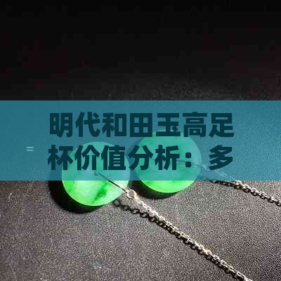 明代和田玉高足杯价值分析：多少钱？是否值得收藏？