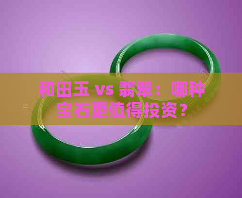 和田玉 vs 翡翠：哪种宝石更值得投资？