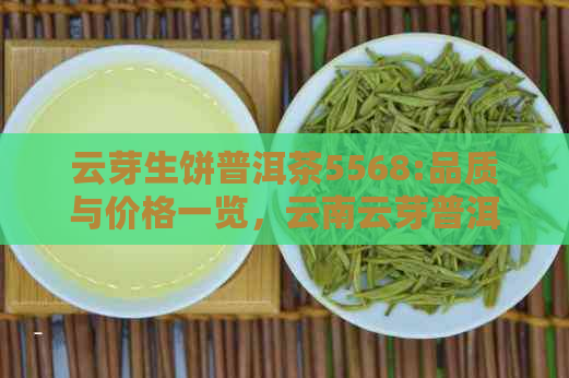 云芽生饼普洱茶5568:品质与价格一览，云南云芽普洱茶详解