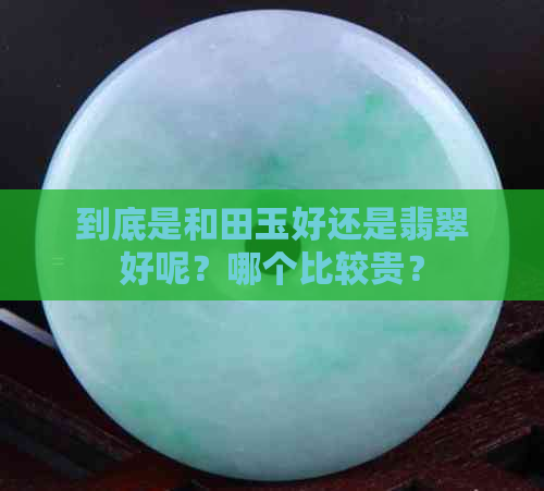 到底是和田玉好还是翡翠好呢？哪个比较贵？