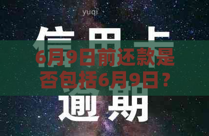 6月9日前还款是否包括6月9日？如何计算还款日期以避免逾期？