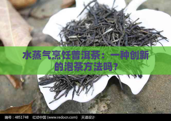 水蒸气烹饪普洱茶：一种创新的泡茶方法吗？