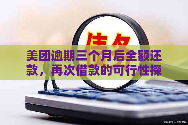 美团逾期三个月后全额还款，再次借款的可行性探讨