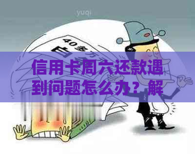 信用卡周六还款遇到问题怎么办？解答用户可能遇到的各种疑问