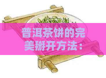 普洱茶饼的完美掰开方法：一步一步教你轻松掌握