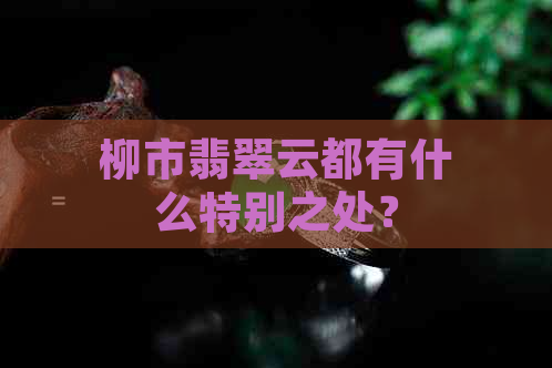 柳市翡翠云都有什么特别之处？