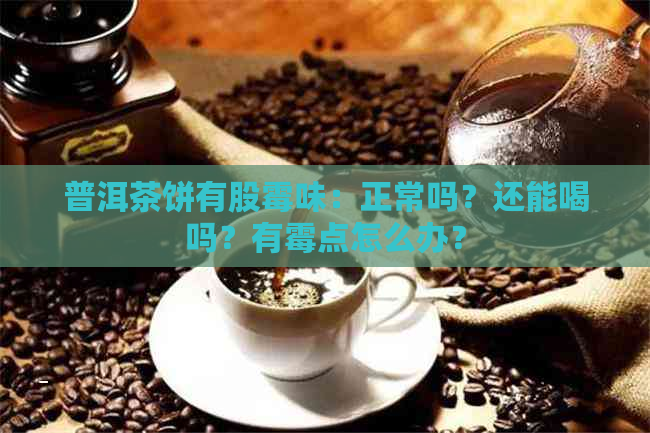 普洱茶饼有股霉味：正常吗？还能喝吗？有霉点怎么办？