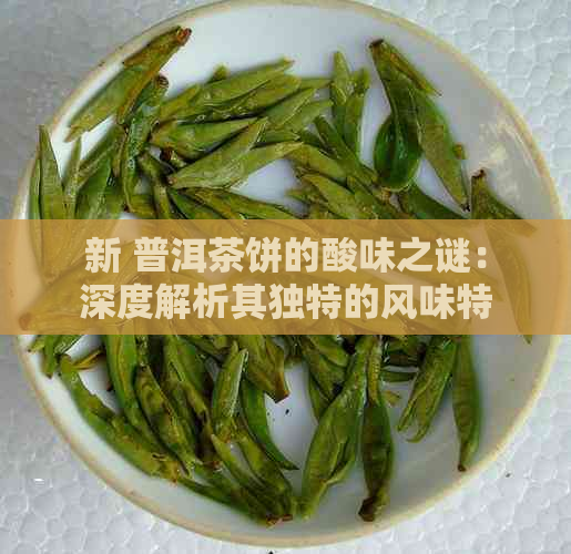 新 普洱茶饼的酸味之谜：深度解析其独特的风味特征和制茶工艺