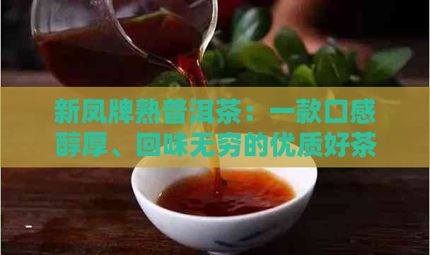 新凤牌熟普洱茶：一款口感醇厚、回味无穷的优质好茶，值得一品！