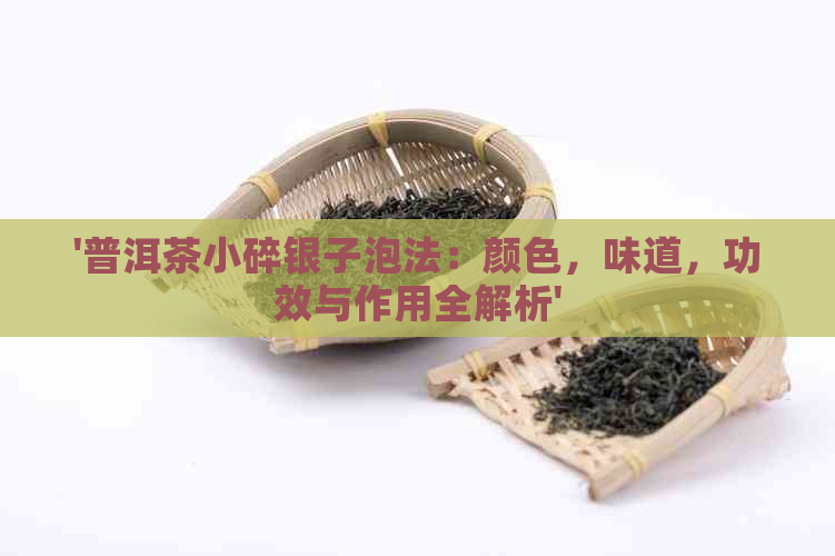 '普洱茶小碎银子泡法：颜色，味道，功效与作用全解析'